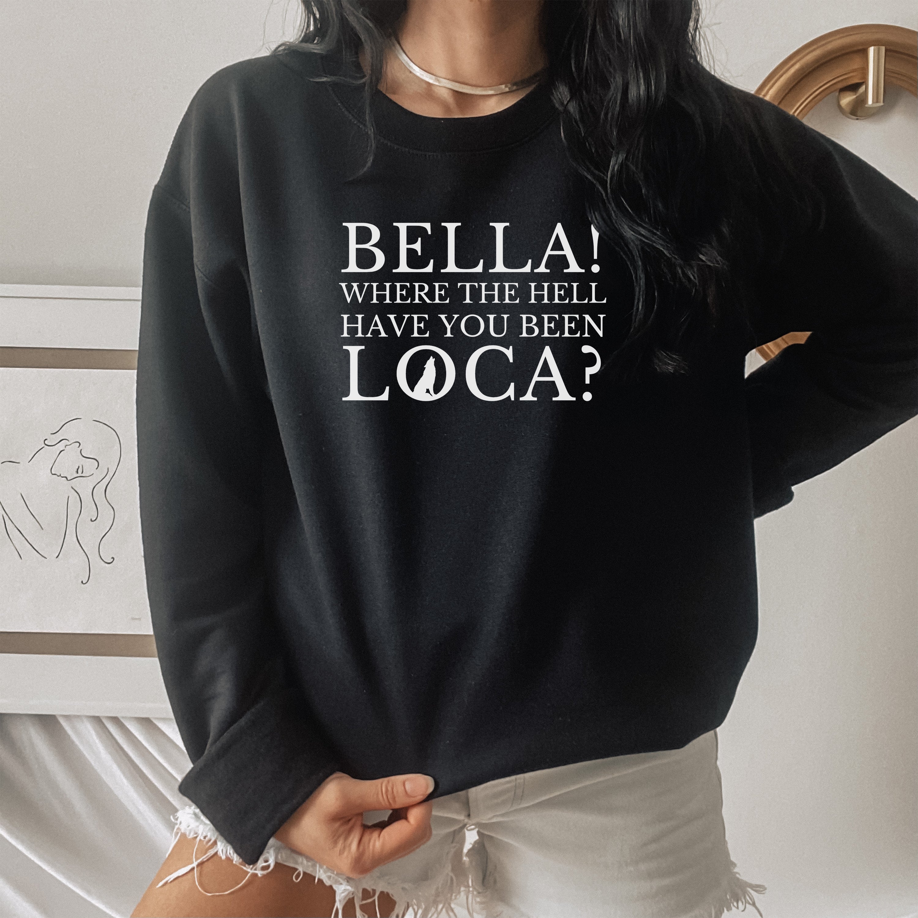 Bella Where the Hell Have You Been Loca Unisex Sweatshirt