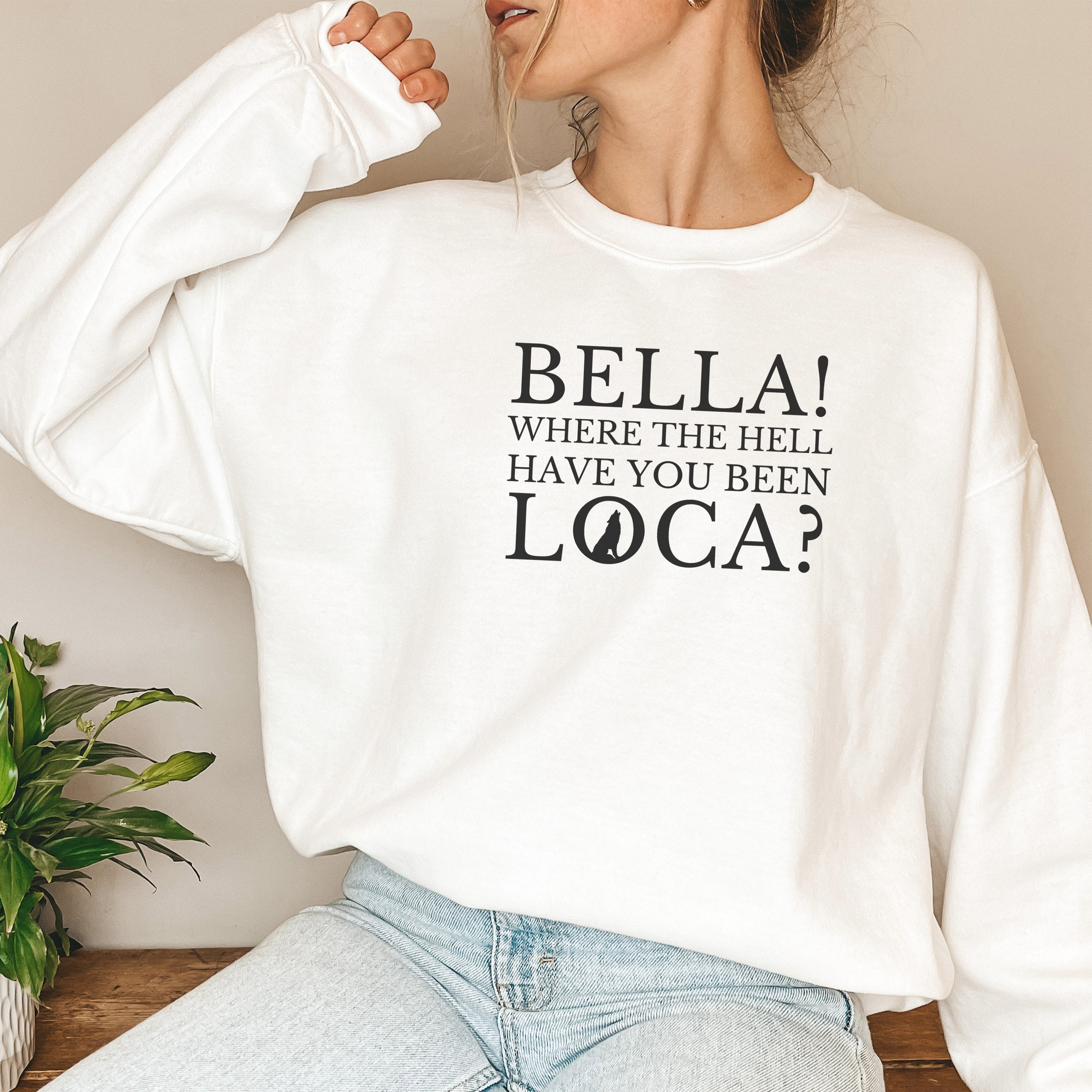 Bella Where the Hell Have You Been Loca Unisex Sweatshirt