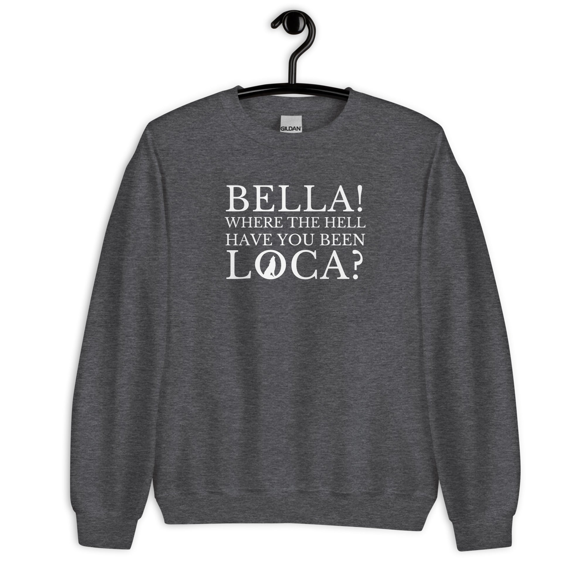 Bella Where the Hell Have You Been Loca Unisex Sweatshirt