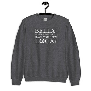 Bella Where the Hell Have You Been Loca Unisex Sweatshirt