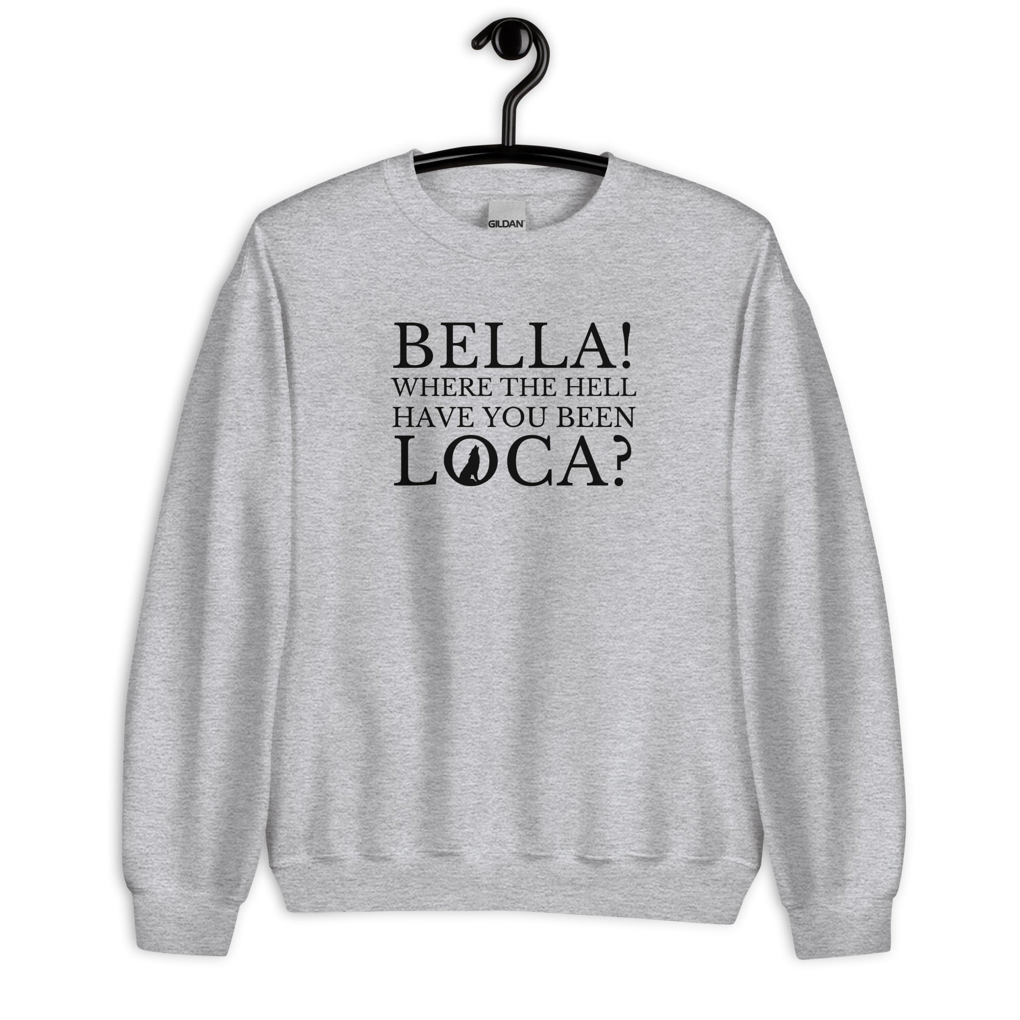 Bella Where the Hell Have You Been Loca Unisex Sweatshirt