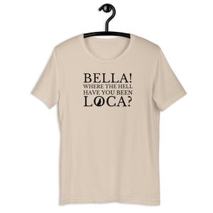 Bella Where the Hell Have You Been Loca Unisex T-Shirt