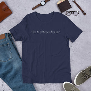 Where the Hell Have You Been Loca Unisex T-Shirt