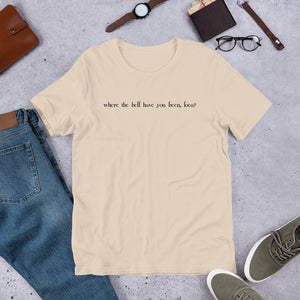 Where the Hell Have You Been Loca Unisex T-Shirt